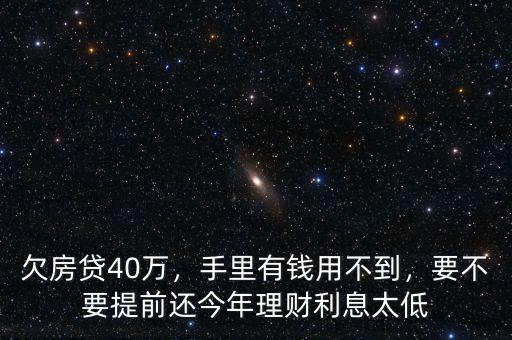 欠房貸40萬，手里有錢用不到，要不要提前還今年理財利息太低
