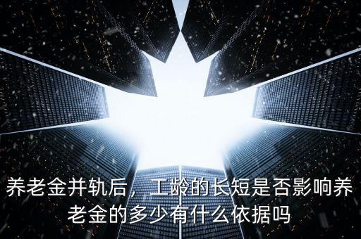養老金并軌后，工齡的長短是否影響養老金的多少有什么依據嗎