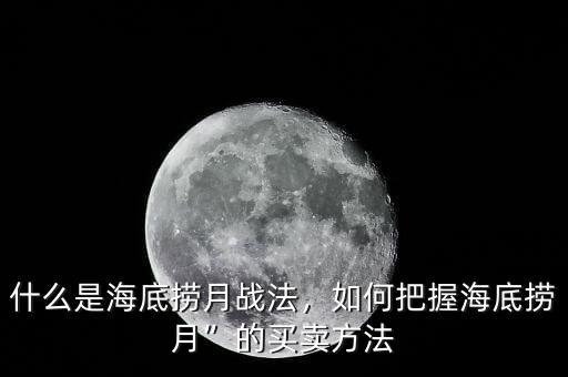 海底撈月服務怎么做,什么是海底撈月戰法