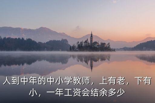 人到中年的中小學教師，上有老，下有小，一年工資會結余多少