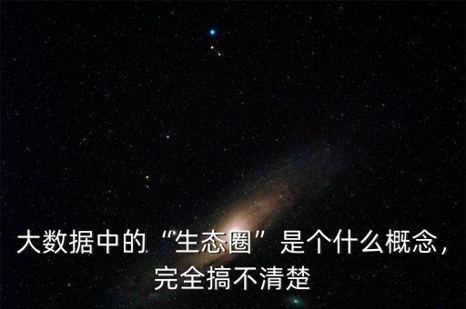 大數據中的“生態圈”是個什么概念，完全搞不清楚