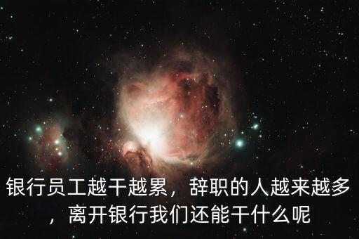 銀行員工越干越累，辭職的人越來越多，離開銀行我們還能干什么呢