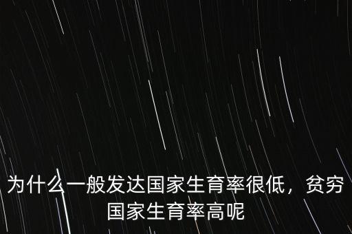 為什么一般發達國家生育率很低，貧窮國家生育率高呢