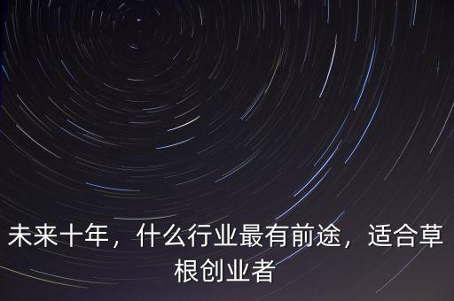 未來十年，什么行業最有前途，適合草根創業者