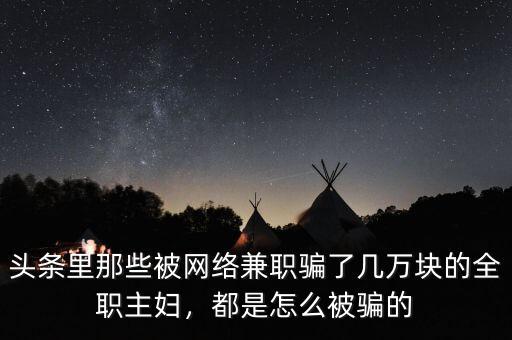 頭條里那些被網(wǎng)絡兼職騙了幾萬塊的全職主婦，都是怎么被騙的