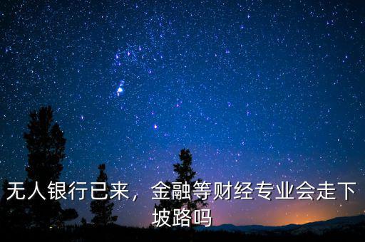 無人銀行已來，金融等財經專業會走下坡路嗎