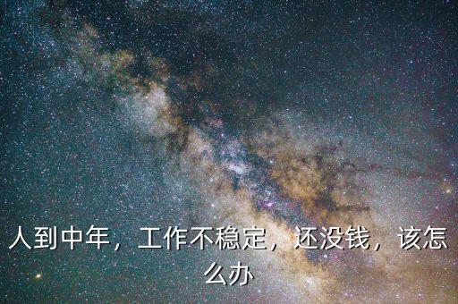 人到中年，工作不穩(wěn)定，還沒錢，該怎么辦