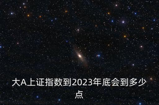 大A上證指數到2023年底會到多少點