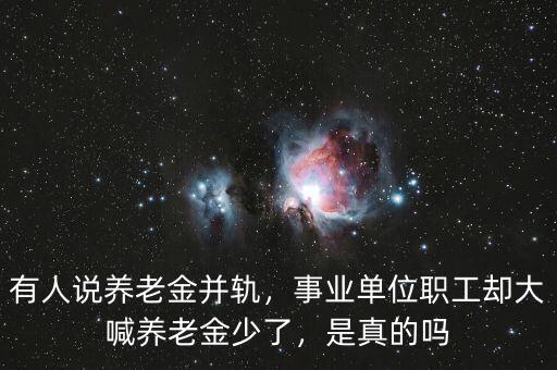 有人說養老金并軌，事業單位職工卻大喊養老金少了，是真的嗎