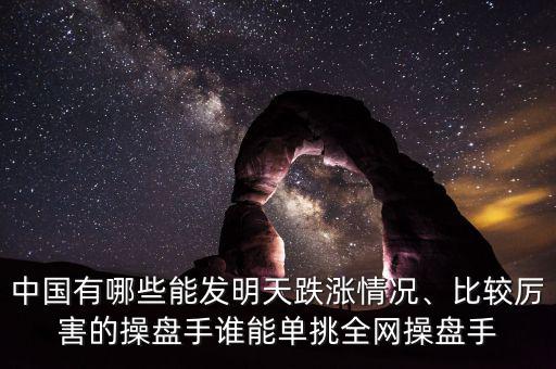 中國有哪些能發明天跌漲情況、比較厲害的操盤手誰能單挑全網操盤手