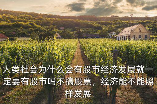 人類社會為什么會有股市經濟發展就一定要有股市嗎不搞股票，經濟能不能照樣發展