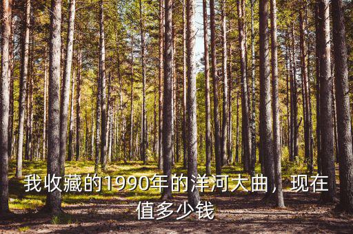 我收藏的1990年的洋河大曲，現在值多少錢