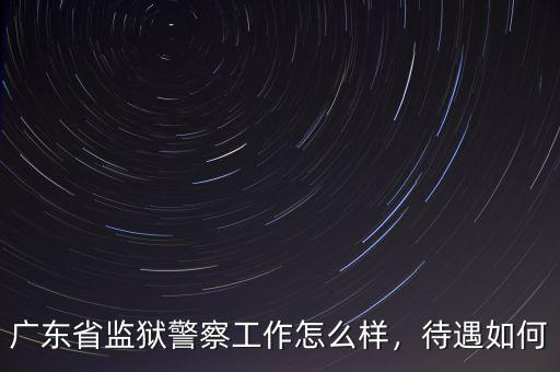 廣東省監獄警察工作怎么樣，待遇如何