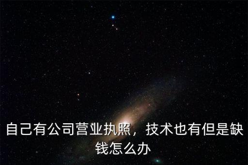 自己有公司營業執照，技術也有但是缺錢怎么辦
