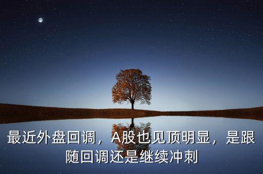 最近外盤回調，A股也見頂明顯，是跟隨回調還是繼續沖刺