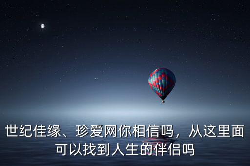 世紀佳緣、珍愛網你相信嗎，從這里面可以找到人生的伴侶嗎
