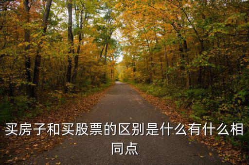 股民買什么股票有區別嗎,買房子和買股票的區別是什么