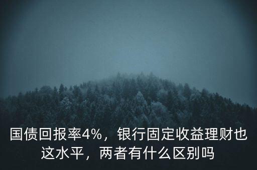 國債回報率4%，銀行固定收益理財也這水平，兩者有什么區別嗎