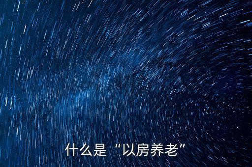 什么是以房養老,什么叫以房養老