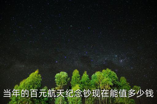 當年的百元航天紀念鈔現在能值多少錢