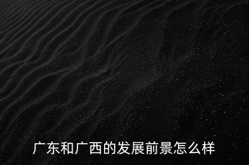廣東和廣西的發展前景怎么樣