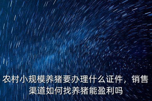 農村小規模養豬要辦理什么證件，銷售渠道如何找養豬能盈利嗎