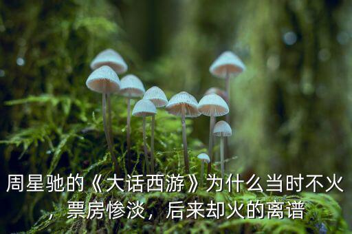 周星馳的《大話西游》為什么當(dāng)時(shí)不火，票房慘淡，后來卻火的離譜