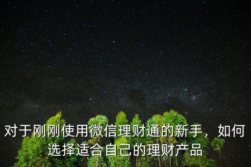 對(duì)于剛剛使用微信理財(cái)通的新手，如何選擇適合自己的理財(cái)產(chǎn)品