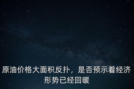 原油價格大面積反撲，是否預示著經濟形勢已經回暖