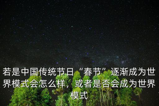 若是中國傳統節日“春節”逐漸成為世界模式會怎么樣，或者是否會成為世界模式
