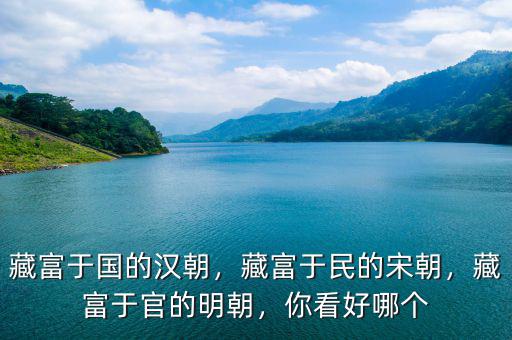 藏富于國的漢朝，藏富于民的宋朝，藏富于官的明朝，你看好哪個