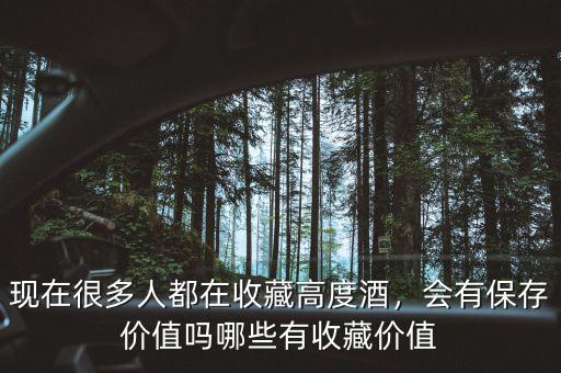 現在很多人都在收藏高度酒，會有保存價值嗎哪些有收藏價值