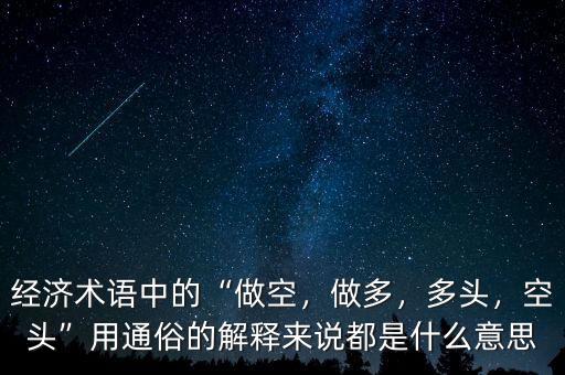 經濟術語中的“做空，做多，多頭，空頭”用通俗的解釋來說都是什么意思