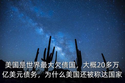 美國(guó)是世界最大欠債國(guó)，大概20多萬(wàn)億美元債務(wù)，為什么美國(guó)還被稱(chēng)達(dá)國(guó)家