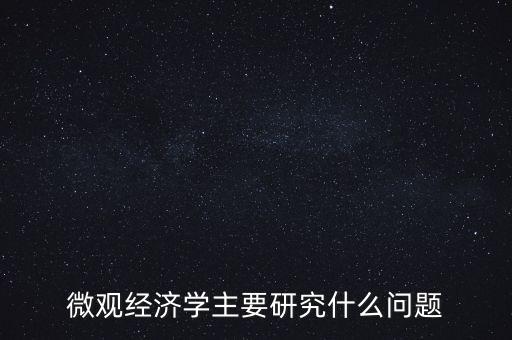 經濟學的研究核心問題是什么,經濟學的核心是什么