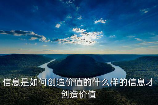 信息是如何創造價值的什么樣的信息才創造價值