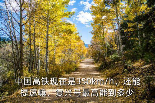 中國高鐵現在是350km/h，還能提速嘛，復興號最高能到多少