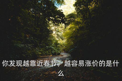 你發現越靠近春節，越容易漲價的是什么