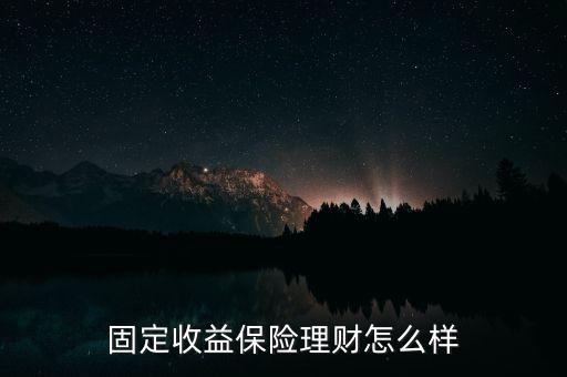 聯創財富收益怎么樣,固定收益保險理財怎么樣