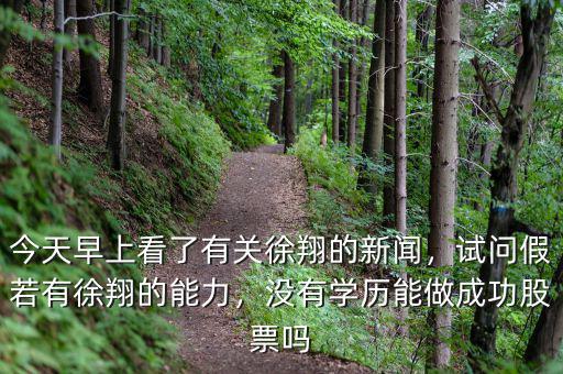 今天早上看了有關(guān)徐翔的新聞，試問假若有徐翔的能力，沒有學(xué)歷能做成功股票嗎