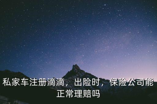 私家車注冊滴滴，出險時，保險公司能正常理賠嗎