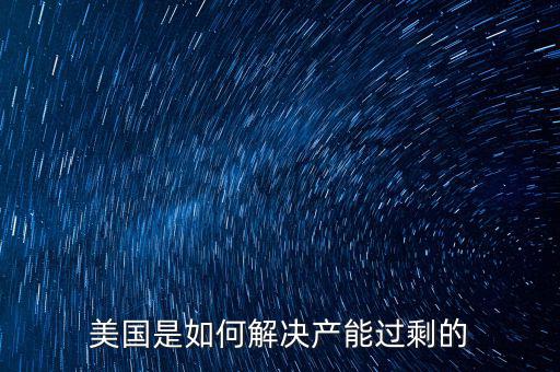 美國是如何解決產能過剩的