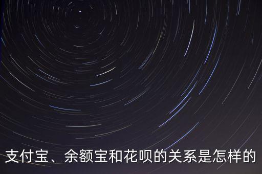 支付寶、余額寶和花唄的關系是怎樣的