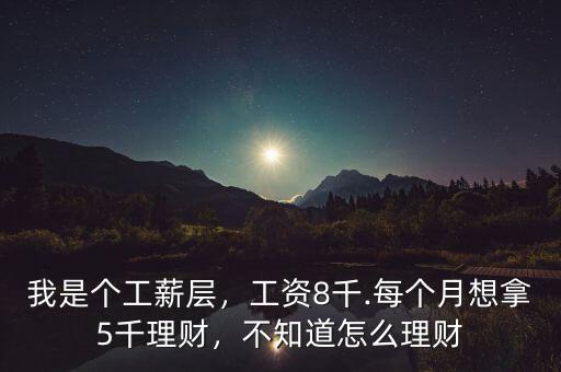 我是個工薪層，工資8千.每個月想拿5千理財，不知道怎么理財