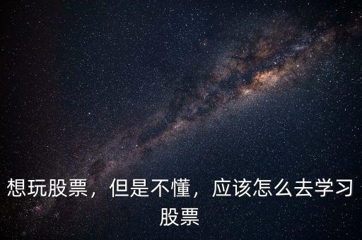 想玩股票，但是不懂，應該怎么去學習股票