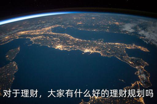 對(duì)于理財(cái)，大家有什么好的理財(cái)規(guī)劃嗎