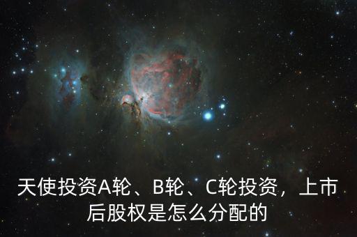 天使投資A輪、B輪、C輪投資，上市后股權是怎么分配的