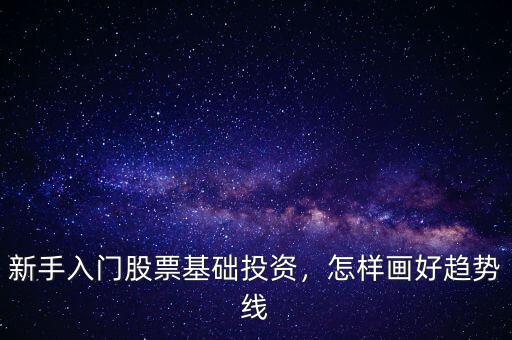 新手入門股票基礎投資，怎樣畫好趨勢線