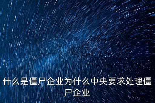 什么是僵尸企業為什么中央要求處理僵尸企業