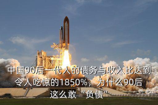 中國90后一代人的債務與收入比達到令人吃驚的1850%，為什么90后這么敢“負債”